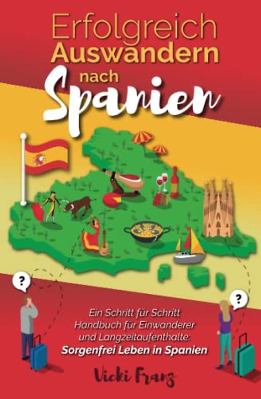 Erfolgreich Auswandern nach Spanien: Ein Schritt für Schritt Handbuch für Einwanderer und Langzeitaufenthalte: Sorgenfrei Leben in Spanien