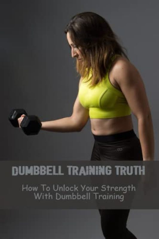 Dumbbell Training Truth: How To Unlock Your Strength With Dumbbell Training