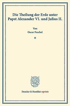 Die Theilung der Erde unter Papst Alexander VI. und Julius II.
