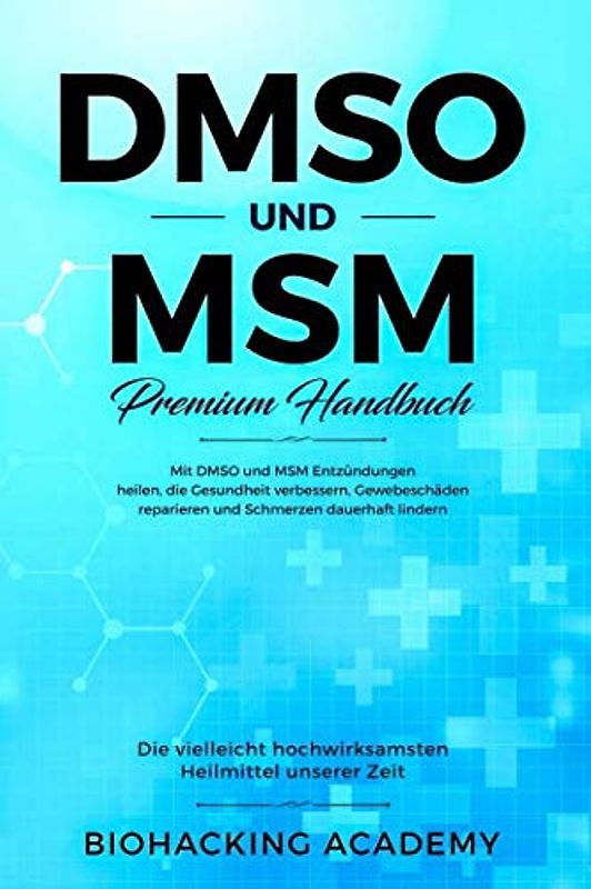 DMSO und MSM – Premium Handbuch: Die vielleicht hochwirksamsten Heilmittel unserer Zeit. Mit DMSO und MSM Entzündungen heilen, die Gesundheit verbessern, Gewebeschäden reparieren und Schmerzen lindern