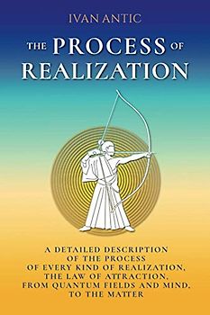 The Process of Realization: A detailed description of the process of every kind of realization, the law of attraction, from quantum fields and mind, ... (Existence - Consciousness - Bliss, Band 4)