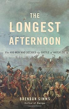 The Longest Afternoon: The 400 Men Who Decided the Battle of Waterloo - Simms, Brendan
