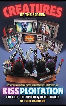 Creatures of the Screen - The Uncensored (and Unofficial) History of Kissploitation on Film, Television & Home Video