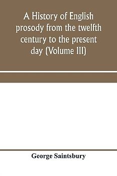 A history of English prosody from the twelfth century to the present day (Volume III)