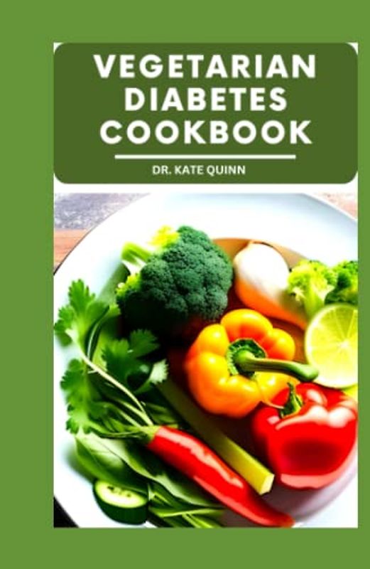 VEGETARIAN DIABETES COOKBOOK: A Comprehensive Guide to Managing Diabetes on a Plant-Based Diet Including Meal-Plan, Recipes, Instructions and cooking time