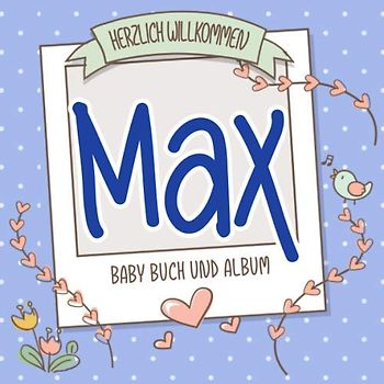 Herzlich Willkommen Max - Baby Buch und Album: Personalisiertes Babybuch und Babyalbum, Geschenk zu Schwangerschaft und Geburt, Baby Name auf dem Cover