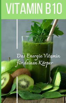 VITAMIN B10 - Das Energie Vitamin für deinen Körper - Das verkannte Heilmittel gegen Krankheiten und Entzündungen.: Bonus: Vitamin Tagebuch zum eintragen der täglichen Werte