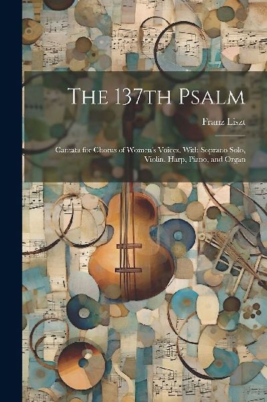 The 137th Psalm; Cantata for Chorus of Women's Voices, With Soprano Solo, Violin, Harp, Piano, and Organ