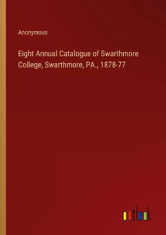 Eight Annual Catalogue of Swarthmore College, Swarthmore, PA., 1878-77