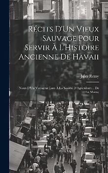 Récits D'Un Vieux Sauvage Pour Servir À L'Histoire Ancienne De Havaii: Notes D'Un Voyageur Lues À La Société D'Agriculture... De La Marne