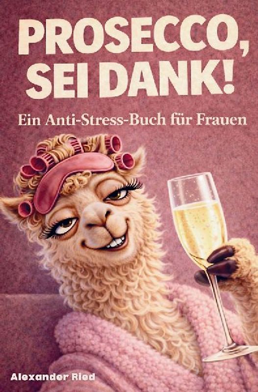 Prosecco sei Dank! Das lustige Anti-Stress-Buch für Frauen - voller Humor, Leichtigkeit und prickelnder Gelassenheit