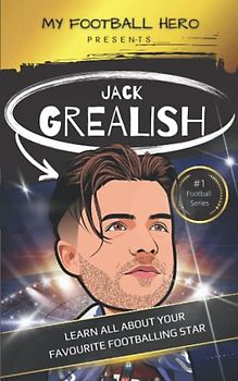 My Football Hero: Jack Grealish: Learn all about your favourite footballing star - updated 5x8 version (My Football Hero - Football Biographies for Kids)