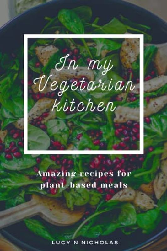 In my vegetarian kitchen: Amazing recipes for plant-based meals.