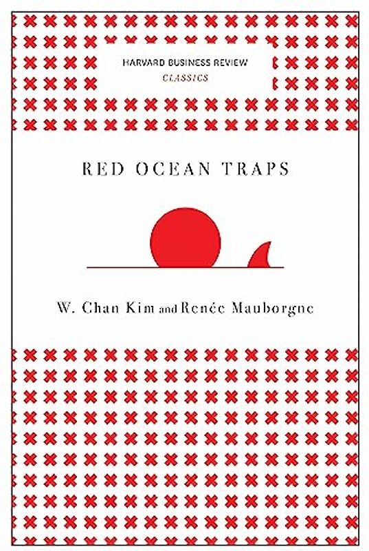 Red Ocean Traps (Harvard Business Review Classics): The Mental Models That Undermine Market-creating Strategies