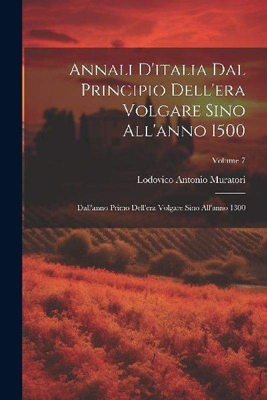 Annali D'italia Dal Principio Dell'era Volgare Sino All'anno 1500: Dall'anno Primo Dell'era Volgare Sino All'anno 1300; Volume 7