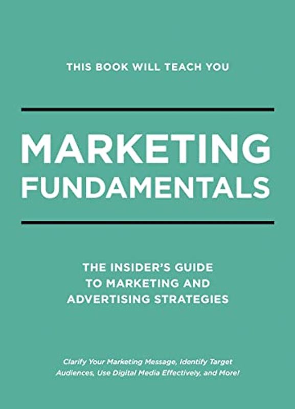 This Book Will Teach You Marketing Fundamentals: The Insider's Guide to Strategic Marketing and Advertising Strategies