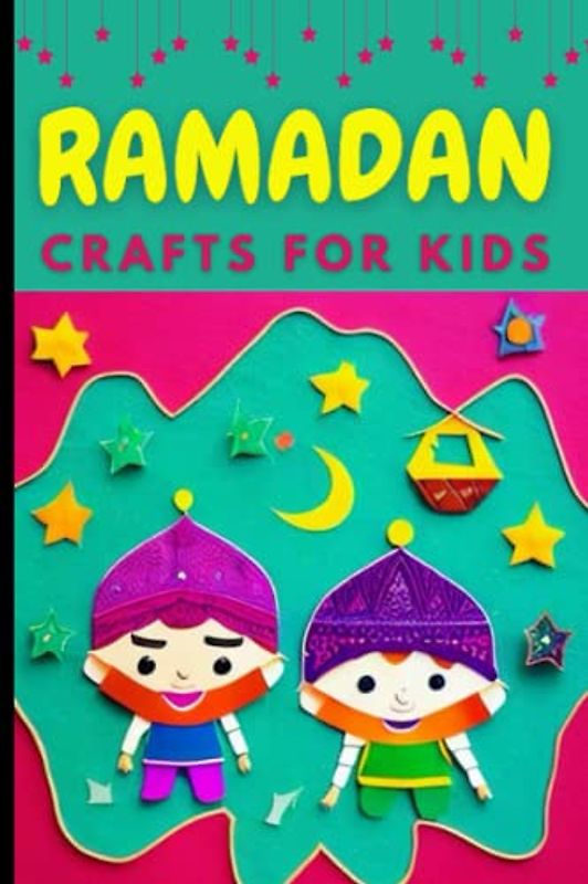 Ramadan Crafts for Kids: A collection of Fascinating Stories Book About the Holy Month of Ramadan And About Ramadan Activities, Arts, Crafts, and ... Gifts, and Decorations for Muslim children