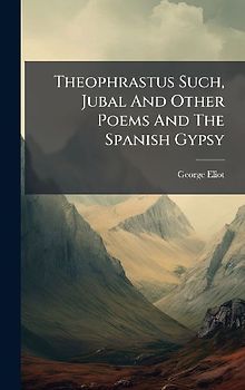 Theophrastus Such, Jubal And Other Poems And The Spanish Gypsy
