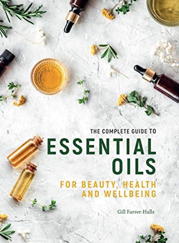 The Complete Guide to Essential Oils: For Beauty, Healthy and Wellbeing