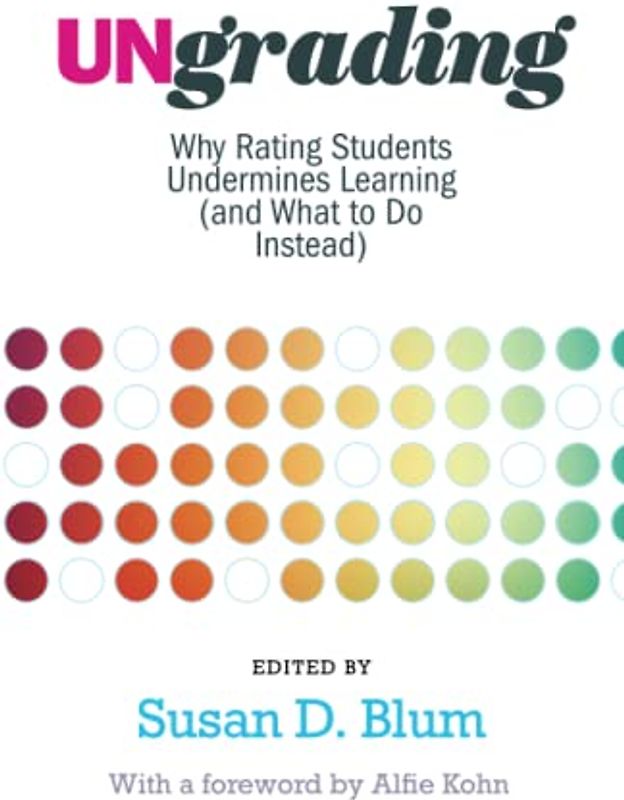 Ungrading: Why Rating Students Undermines Learning (and What to Do Instead) (Teaching and Learning in Higher Education)