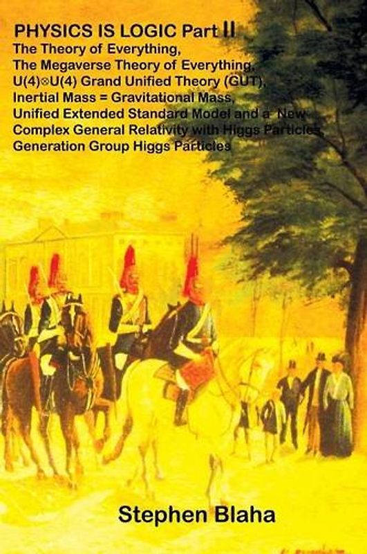 PHYSICS IS LOGIC Part II: The Theory of Everything, The Megaverse Theory of Everything, U(4) X U(4) Grand Unified Theory (GUT), Inertial Mass =