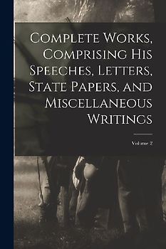 Complete Works, Comprising his Speeches, Letters, State Papers, and Miscellaneous Writings; Volume 2
