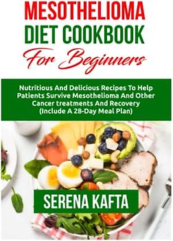 Mesothelioma Diet Cookbook for Beginners: Nutritious and Delicious Recipes to Help Patients Survive Mesothelioma and Other Cancer Treatments and Recovery | Includes a 28-Day Meal Plan