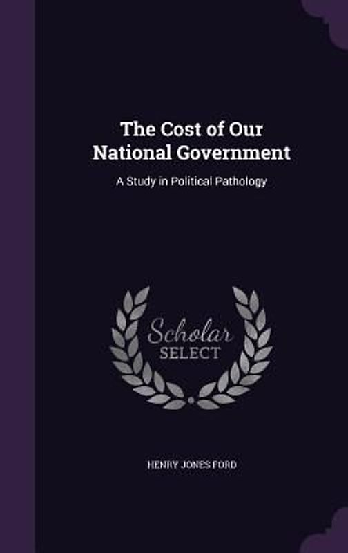 The Cost of Our National Government: A Study in Political Pathology