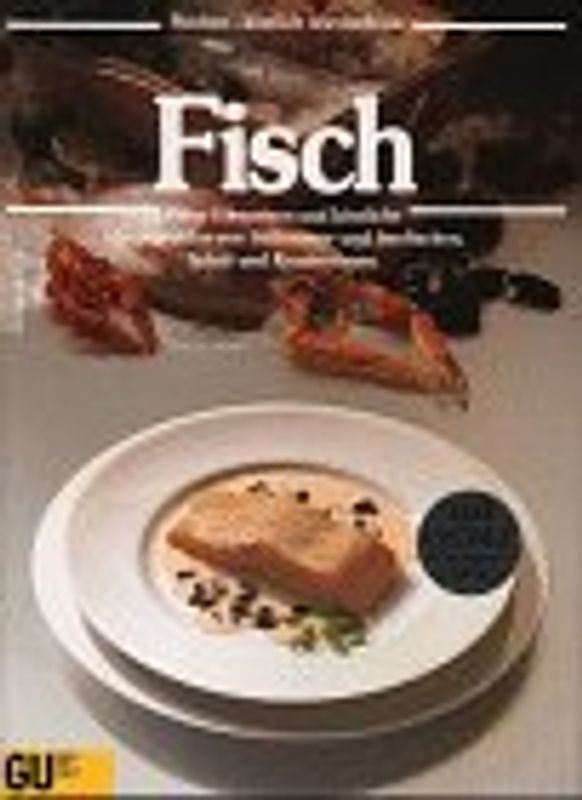 Fisch. Feine Vorspeisen und köstliche Hauptgerichte von Süsswasser- und Seefischen, Schal- und Krustentieren