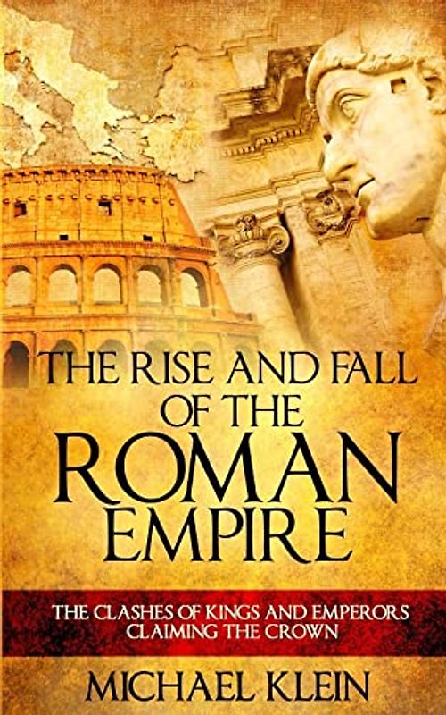 The Rise and Fall of The Roman Empire: The Clashes of Kings and Emperors Claiming The Crown