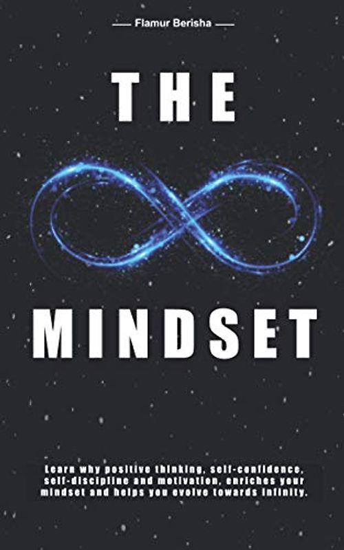 The infinite Mindset: Learn why positive thinking, self-confidence, self-discipline and motivation, enriches your mindset and helps you evolve towards infinity.