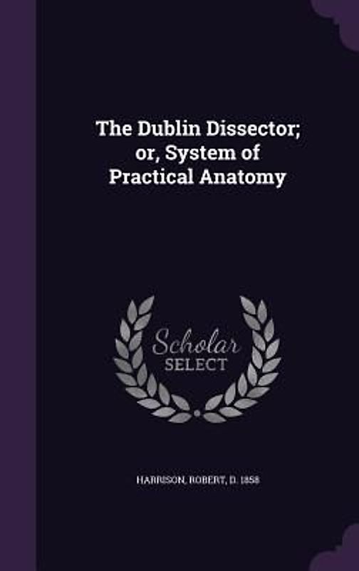 The Dublin Dissector; or, System of Practical Anatomy