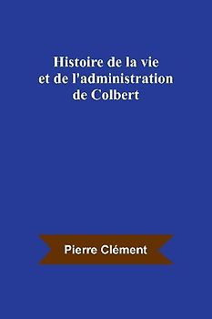 Histoire de la vie et de l'administration de Colbert