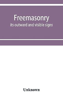 Freemasonry; its outward and visible signs. A description of the jewels, clothing & furniture, for all degrees, with alphabetical index
