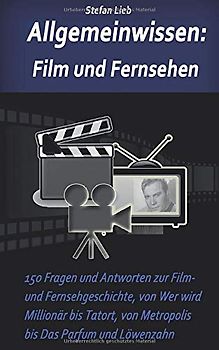 Allgemeinwissen – Film und Fernsehen: 150 Fragen und Antworten zur Film- und Fernsehgeschichte, von Wer wird Millionär bis Tatort, von Metropolis bis Das Parfum und Löwenzahn