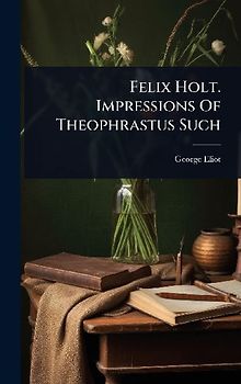 Felix Holt. Impressions Of Theophrastus Such