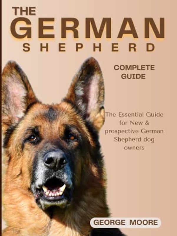 THE GERMAN SHEPHERD COMPLETE GUIDE: The Essential Guide for New & Prospective German Shepherd Owners (Canine Handbooks), Dog Bible), how to train your GSD from puppyhood to Adulthood