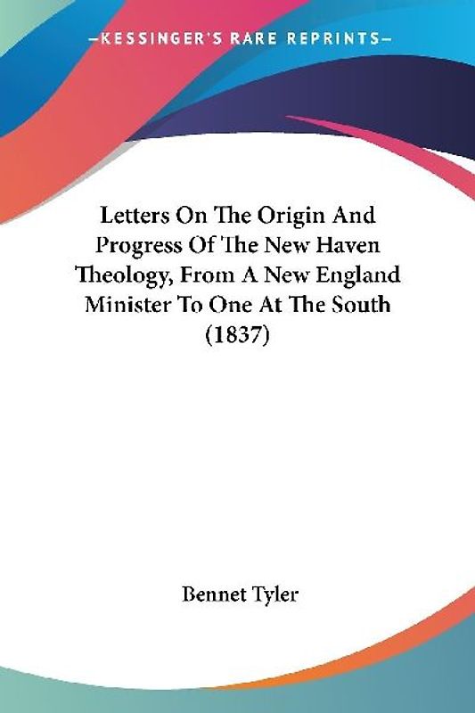 Letters On The Origin And Progress Of The New Haven Theology, From A New England Minister To One At The South (1837)