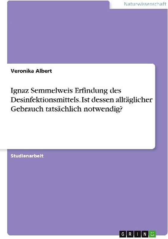 Ignaz Semmelweis Erfindung des Desinfektionsmittels. Ist dessen alltäglicher Gebrauch tatsächlich notwendig?