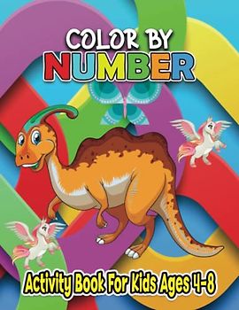 Color By Number Activity Book For Kids Ages 4-8: 50 Unique Cute Animal, Butterfly, Dinosaur, Unicorns And More Themed Coloring Pages For Children Ages 4-8
