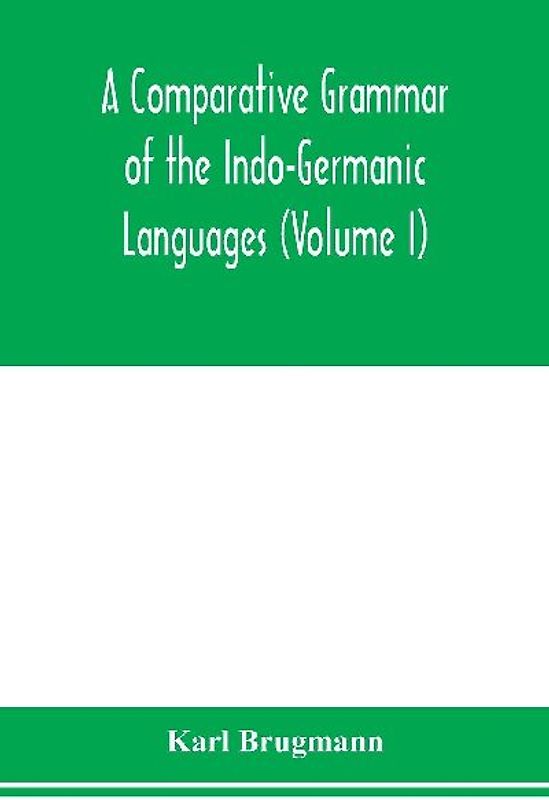A Comparative Grammar of the Indo-Germanic Languages. A Concise Exposition of the History of Sanskrit, Old Iranian (Avestic and old Persian), Old Armenian, Greek, Latin. Umbro-Samnitic, Old Irish, Gothic, Old High German, Lithuanian and Old Church Slavoni