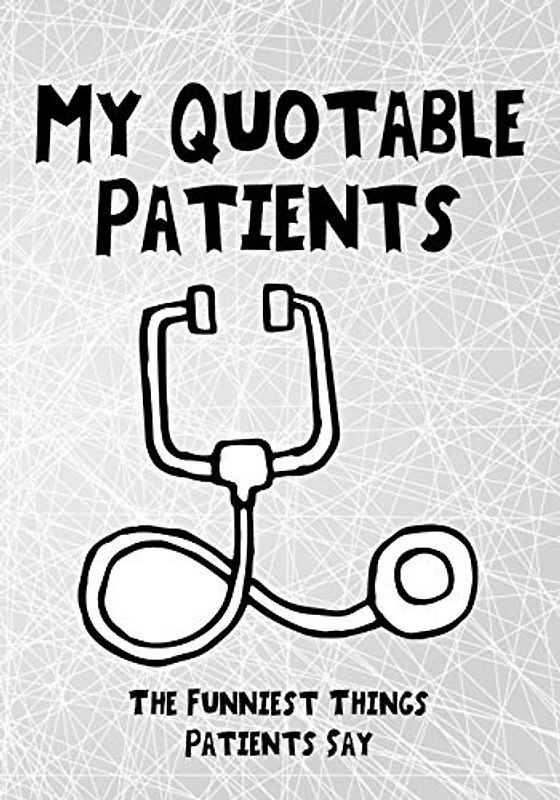 My Quotable Patients The Funniest Things Patients Say: A Journal to collect Quotes, Memories, and Stories of your Patients,109Page Blank Lined ... or Nurse Practitioner Funny Gift, Band 4)