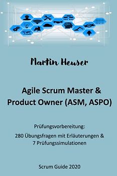 Agile Scrum Master (ASM) & Scrum Product Owner (ASPO): Handbuch, Prüfungsfragen inkl. Erläuterungen & Prüfungssimulationen (Scrum Guide 2020)
