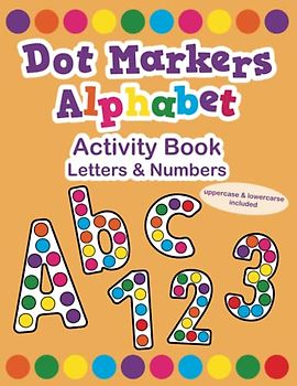 Dot Markers Alphabet Activity Book - Letters & Numbers: A Fun Alphabet Learning Activity Book for Toddlers & Kids | Dot Marker Colouring Book