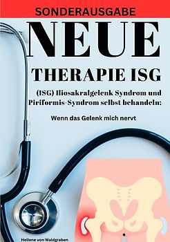 NEUE THERAPIE ISG: (ISG) Iliosakralgelenk Syndrom und Piriformis-Syndrom selbst behandeln: Wenn das Gelenk mich nervt: Grundwissen – Neue Therapieansätze – Übungen -SONDERAUSGABE