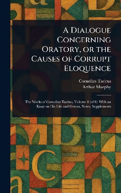 A Dialogue Concerning Oratory, or the Causes of Corrupt Eloquence