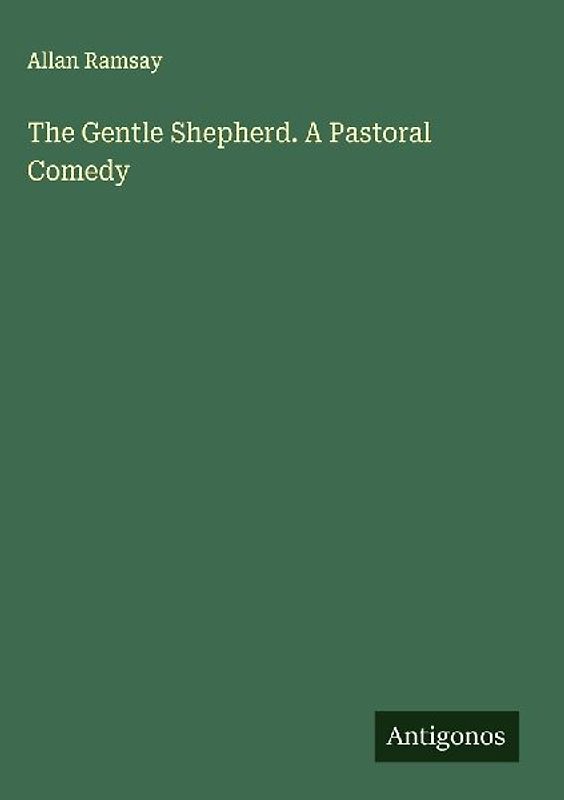 The Gentle Shepherd. A Pastoral Comedy