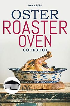 Oster Roaster Oven Cookbook: Essential and simple recipes for healthy meals which anyone can cook.