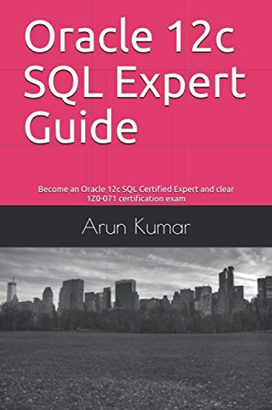 Oracle 12c SQL Expert Guide: Become an Oracle 12c SQL Certified Expert and clear 1Z0-071 certification exam