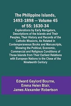 The Philippine Islands, 1493-1898 - Volume 45 of 55 1630-34 Explorations by Early Navigators, Descriptions of the Islands and Their Peoples, Their History and Records of the Catholic Missions, As Related in Contemporaneous Books and Manuscripts, Showing t
